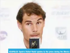  ??  ?? ACAPULCO: Spain’s Rafael Nadal speaks to the press during the Mexico Open in Acapulco, Guerrero state on Tuesday. — AFP