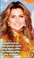  ??  ?? Shania feared she would never sing again after her battle with Lyme disease.