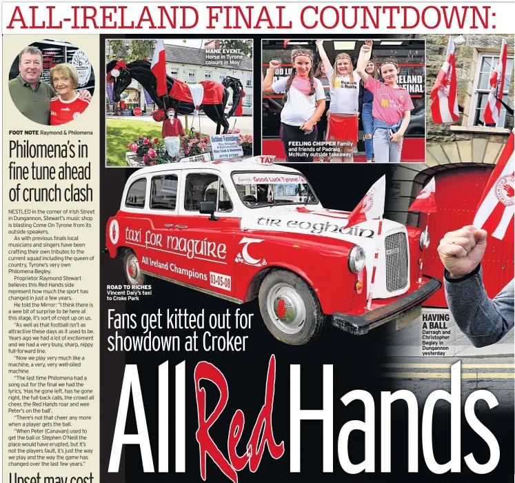  ??  ?? FOOT NOTE Raymond &amp; Philomena ROAD TO RICHES Vincent Daly’s taxi to Croke Park MANE EVENT Horse in Tyrone colours in Moy FEELING CHIPPER Family and friends of Padraig Mcnulty outside takeaway HAVING A BALL Darragh and Christophe­r Begley in Dungannon yesterday