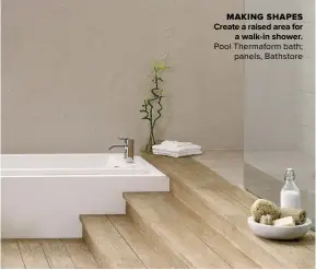  ?? ?? MAKING SHAPES CREATE A RAISED AREA FOR A WALK-IN SHOWER.
Pool Thermaform bath; panels, Bathstore