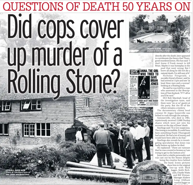  ??  ?? IT’S ALL OVER NOW Press at Cotchford Farm on day Jones was found dead SHOCK How Mirror reported death of Rolling Stones star DEATH SCENE Jones was in pool at Cotchford Farm