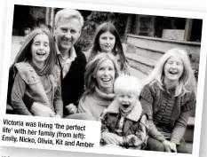  ??  ?? Victoria was living ‘the perfect life’ with her family (from left): Emily, Nicko, Olivia, Kit and Amber