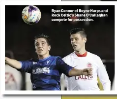  ??  ?? Ryan Connor of Boyne Harps and Rock Celtic’s Shane O’Callaghan compete for possession.