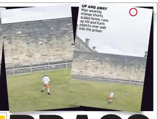  ??  ?? UP AND AWAY Man wearing orange shorts scales fence, up hill runs and hurls objects over into wall the prison