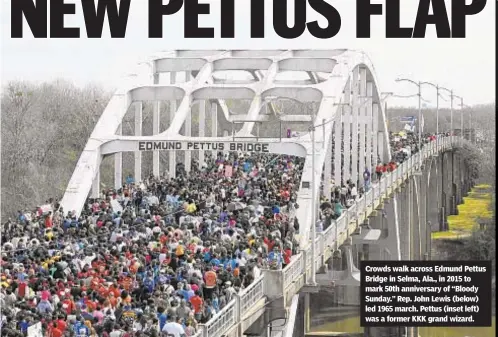  ?? AP ?? Crowds walk across Edmund Pettus Bridge in Selma, Ala., in 2015 to mark 50th anniversar­y of “Bloody Sunday.” Rep. John Lewis (below) led 1965 march. Pettus (inset left) was a former KKK grand wizard.