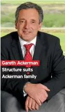  ??  ?? Gareth Ackerman Structure suits Ackerman family