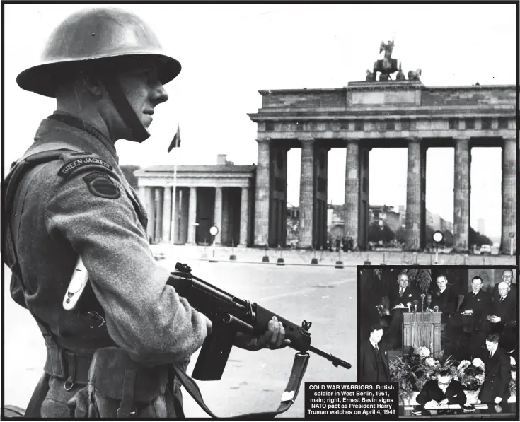  ?? ?? COLD WAR WARRIORS: British soldier in West Berlin, 1961, main; right, Ernest Bevin signs NATO pact as President Harry Truman watches on April 4, 1949