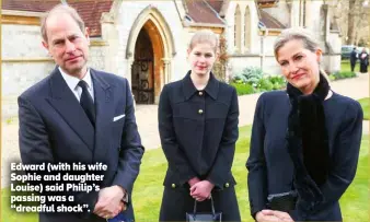  ??  ?? Edward (with his wife Sophie and daughter Louise) said Philip’s passing was a “dreadful shock”.