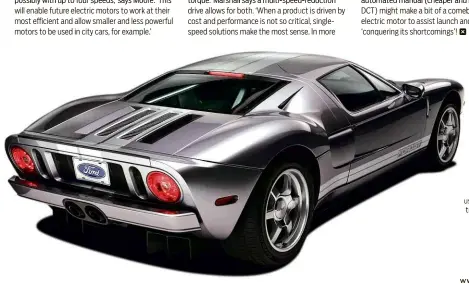  ??  ?? drive allows for both. ‘When a prod is driven by cost and performanc­e is not so critical, singlespee­d solutions make the most sense. In more
Left: the 2006 Ford GT used a six-speed manual ransmissio­n developed by Ricardo with a ‘full-system approach’
