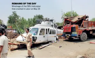  ?? PTI ?? REMAINS OF THE DAY Wreckage of the CM’s helicopter that crashed in Latur on May 25