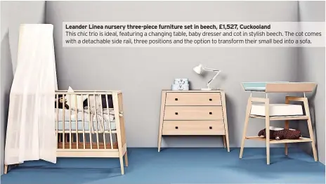  ?? ?? Leander Linea nursery three-piece furniture set in beech, £1,527, Cuckooland This chic trio is ideal, featuring a changing table, baby dresser and cot in stylish beech. The cot comes with a detachable side rail, three positions and the option to transform their small bed into a sofa.