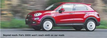  ??  ?? Beyond reach: Fiat’s 500X won’t reach ninth on our roads