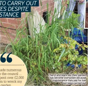  ?? ?? Cheryl and Mark say their garden has become overgrown because maintenanc­e they pay for has not been carried out