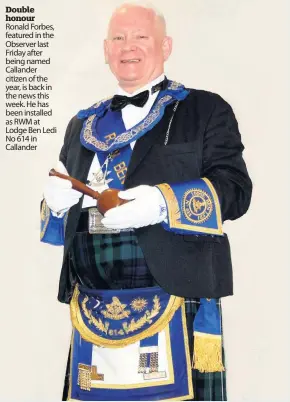  ??  ?? Double honour Ronald Forbes, featured in the Observer last Friday after being named Callander citizen of the year, is back in the news this week. He has been installed as RWM at Lodge Ben Ledi No 614 in Callander