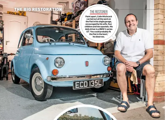  ??  ?? THE RESTORER Paint apart, Colin Hitchcock carried out all the work on the Fiat in his single garage, encouraged by his wife, four children and two spaniels. His daily driver is a BMW 5-series GT. ‘You could probably fit the Fiat in the boot,’ he...