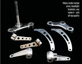  ??  ?? Yokes, brake torque arms, headlight brackets, you name it – and all top quality