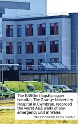  ?? BEN EVANS/HUW EVANS AGENCY ?? The £350m flagship super hospital, The Grange University Hospital in Cwmbran, recorded the worst A&E waits of any emergency unit in Wales