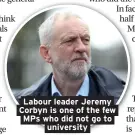  ??  ?? Labour leader Jeremy Corbyn is one of the few MPs who did not go to university