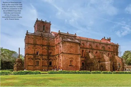  ??  ?? Basilica of Bom Jesus was built on the cusp of the 16th and 17th centuries. Located in Old Goa, it features on the list of UNESCO-inscribed Churches and Convents of Goa. It houses the mummi  ied mortal remains of St. Francis Xavier.