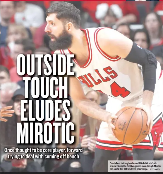  ?? | GETTY IMAGES ?? Coach Fred Hoiberg has lauded Nikola Mirotic’s allaround play in the first two games, even though Mirotic has shot 2- for- 10 from three- point range.