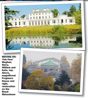  ??  ?? MOVING ON: ‘Fab Four’ Meghan, Harry, William and Kate, top. Above, magnificen­t Frogmore House and right, restoratio­n on theRoyal Mausoleum