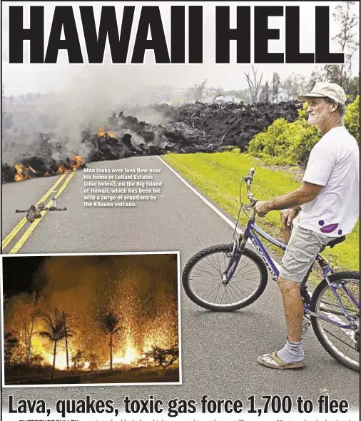  ??  ?? Man looks over lava flow near his home in Leilani Estates (also below), on the Big Island of Hawaii, which has been hit with a surge of eruptions by the Kilauea volcano.