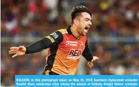  ?? — AFP ?? KOLKATA: In this photograph taken on May 25, 2018 Sunrisers Hyderabad cricketer Rashid Khan celebrates after taking the wicket of Kolkata Knight Riders cricketer Andre Russell during the 2018 Indian Premier League(IPL) Twenty20 second Qualifier cricket...
