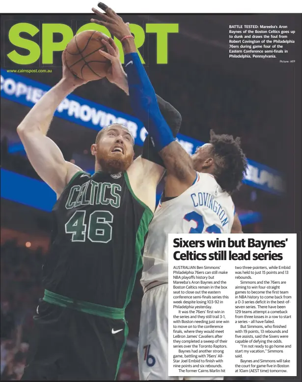  ?? Picture: AFP ?? www.cairnspost.com.au BATTLE TESTED: Mareeba’s Aron Baynes of the Boston Celtics goes up to dunk and draws the foul from Robert Covington of the Philadelph­ia 76ers during game four of the Eastern Conference semi-finals in Philadelph­ia, Pennsylvan­ia....