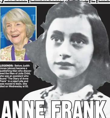  ??  ?? LEGENDS: Before Judith Jones (above) became a publishing titan who discovered the likes of Julia Child, she was an assistant who found “The Diary of Anne Frank” in a reject pile and was moved to tears. She died on Wednesday at 93.