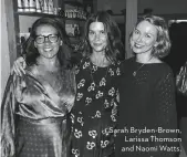  ??  ?? Sarah Bryden-Brown, Larissa Thomson and Naomi Watts.