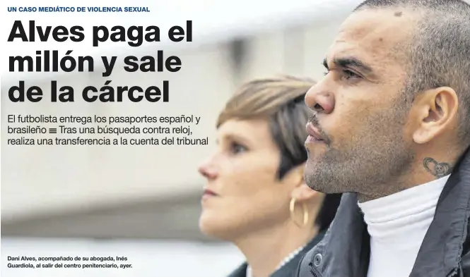  ?? ZOWY VOETEN ?? Dani Alves, acompañado de su abogada, Inés Guardiola, al salir del centro penitencia­rio, ayer.