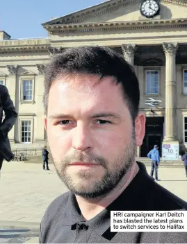  ??  ?? HRI campaigner Karl Deitch has blasted the latest plans to switch services to Halifax