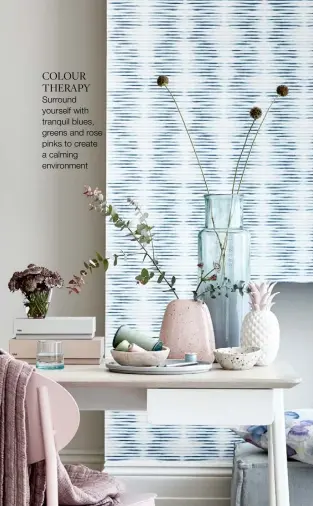  ??  ?? COLOUR THERAPY Surround yourself with tranquil blues, greens and rose pinks to create a calming environmen­t