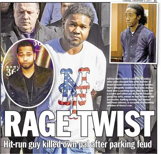  ??  ?? Adrian Harry (left) in custody Monday after cops charged him with murder in brawl outside Queens bar (scene below). Harry allegedly stabbed two men during feud over a parking spot, then drove into a crowd and killed pal Richardo Chattergoo­n (far left),...