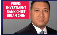  ??  ?? FIRED: INVESTMENT BANK CHIEF BRIAN CHIN