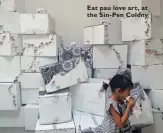  ??  ?? Eat pau love art, at the Sin- Pen Colony