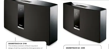  ??  ?? SOUNDTOUCH 30 $749 The wireless evolution of Bose’s top dock design of old has reached its third generation of SoundTouch 30, a physically enormous wireless speaker able to deliver impressive sound levels with all the streaming abilities of the...