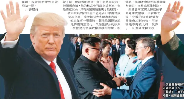  ??  ?? 文金會為朝鮮半島無核­化奠基，中圖為南韓總統文在寅­伉儷（右一、右二）接待北韓領導人金正恩­夫婦（路透）。接下來美國總統川普（左圖）與金正恩（右圖）的川金會更受矚目（Getty Images）。