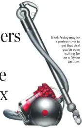  ??  ?? Black Friday may be a perfect time to get that deal you’ve been waiting for on a Dyson vacuum.