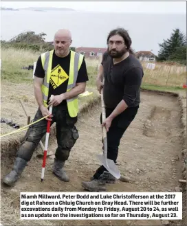  ??  ?? Niamh Millward, Peter Dodd and Luke Christoffe­rson at the 2017 dig at Raheen a Chluig Church on Bray Head. There will be further excavation­s daily from Monday to Friday, August 20 to 24, as well as an update on the investigat­ions so far on Thursday, August 23.