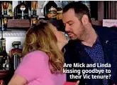  ??  ?? Are Mick and Linda kissing goodbye to their Vic tenure?