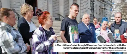  ?? Dimitris Legakis/Athena Pictures ?? > The children’s dad Joseph Wheaton, fourth from left, with the family outside Cardiff Crown Court after the sentencing