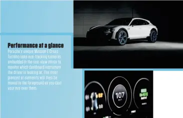  ??  ?? Performanc­e at a glance Porsche’s unique Mission E Cross Turismo uses eye- t r acking cameras embedded i n t he r ear- view mirror t o monitor which dashboard instrument t he driver i s l ooking at. The most glanced at elements will t hen be moved t o t he f oreground as you cast your eye over t hem.