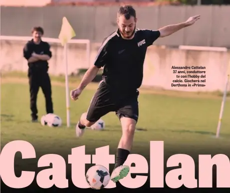  ??  ?? Alessandro Cattelan 37 anni, conduttore tv con l’hobby del calcio. Giocherà nel Derthona in «Prima»
