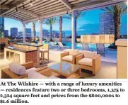  ??  ?? At The Wilshire — with a range of luxury amenities — residences feature two or three bedrooms, 1,375 to 2,324 square feet and prices from the $800,000s to $1.6 million.