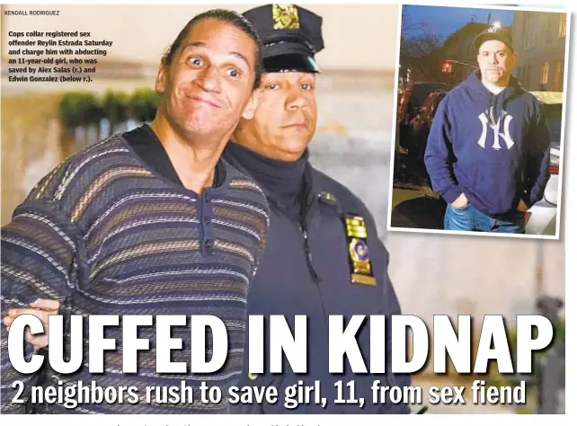  ?? KENDALL RODRIGUEZ ?? Cops collar registered sex offender Reylin Estrada Saturday and charge him with abducting an 11-year-old girl, who was saved by Alex Salas (r.) and Edwin Gonzalez (below r.).