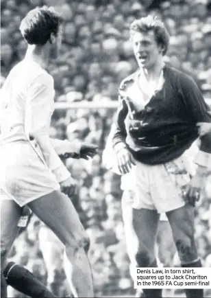  ??  ?? Denis Law, in torn shirt, squares up to Jack Charlton in the 1965 FA Cup semi-final