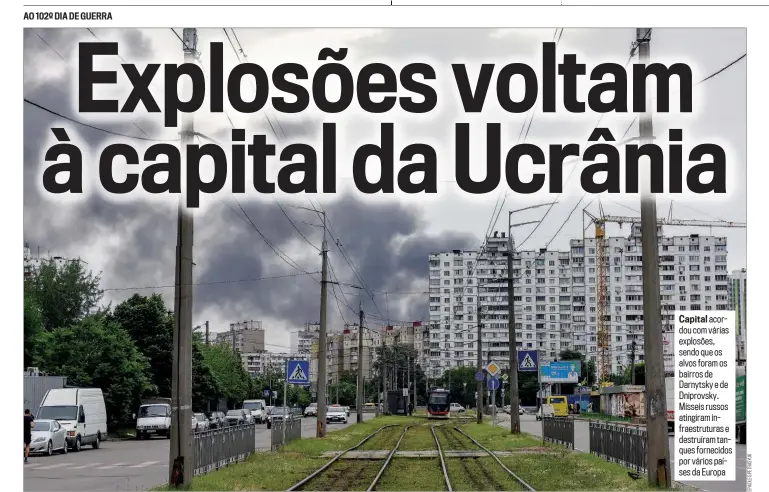  ?? ?? AO 102º DIA DE GUERRA
Capital acordou com várias explosões, sendo que os alvos foram os bairros de Darnytsky e de Dniprovsky. Mísseis russos atingiram infraestru­turas e destruíram tanques fornecidos por vários países da Europa