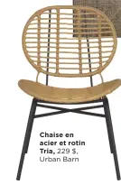  ?? ?? Chaise en acier et rotin Tria, 229 $, Urban Barn