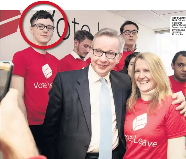  ??  ?? NOT PLAYING FAIR Grimes, is pictured behind Michael Gove at launch of Vote Leave campaign. Picture: PA